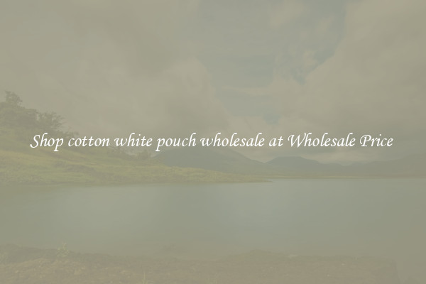 Shop cotton white pouch wholesale at Wholesale Price 