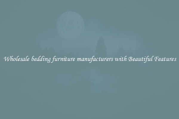 Wholesale bedding furniture manufacturers with Beautiful Features