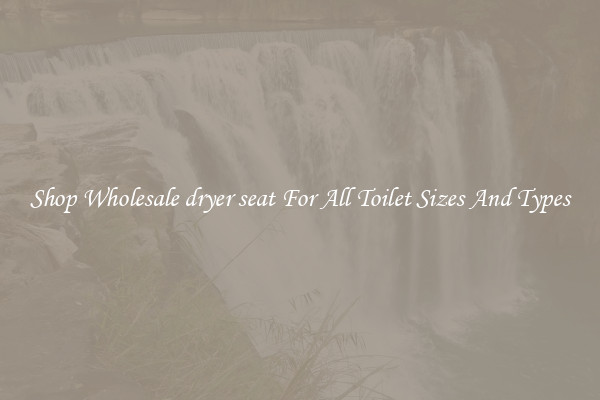 Shop Wholesale dryer seat For All Toilet Sizes And Types