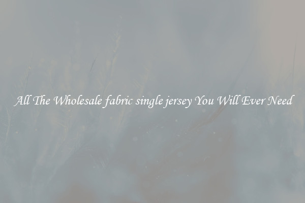 All The Wholesale fabric single jersey You Will Ever Need