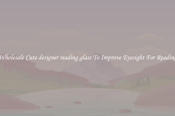 Wholesale Cute designer reading glass To Improve Eyesight For Reading