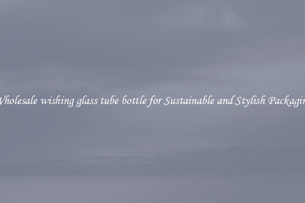 Wholesale wishing glass tube bottle for Sustainable and Stylish Packaging