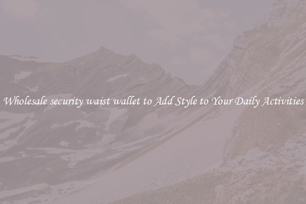 Wholesale security waist wallet to Add Style to Your Daily Activities