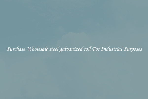 Purchase Wholesale steel galvanized roll For Industrial Purposes