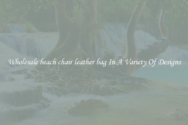 Wholesale beach chair leather bag In A Variety Of Designs