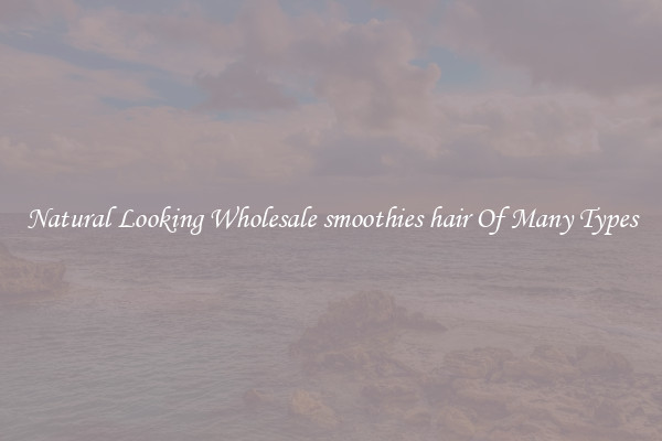 Natural Looking Wholesale smoothies hair Of Many Types