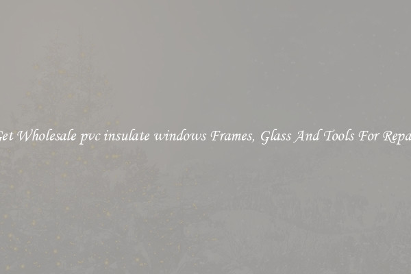 Get Wholesale pvc insulate windows Frames, Glass And Tools For Repair