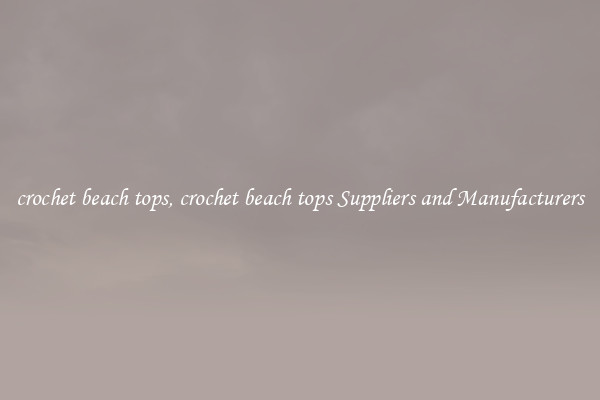 crochet beach tops, crochet beach tops Suppliers and Manufacturers