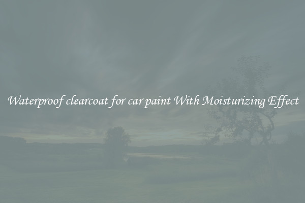 Waterproof clearcoat for car paint With Moisturizing Effect