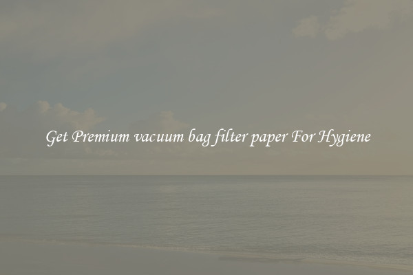 Get Premium vacuum bag filter paper For Hygiene