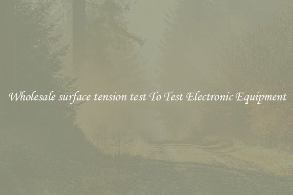 Wholesale surface tension test To Test Electronic Equipment