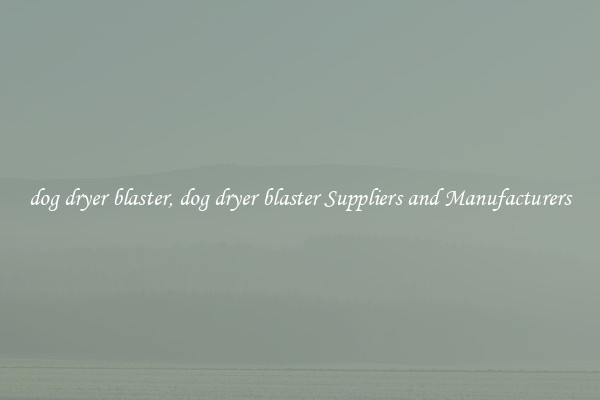 dog dryer blaster, dog dryer blaster Suppliers and Manufacturers