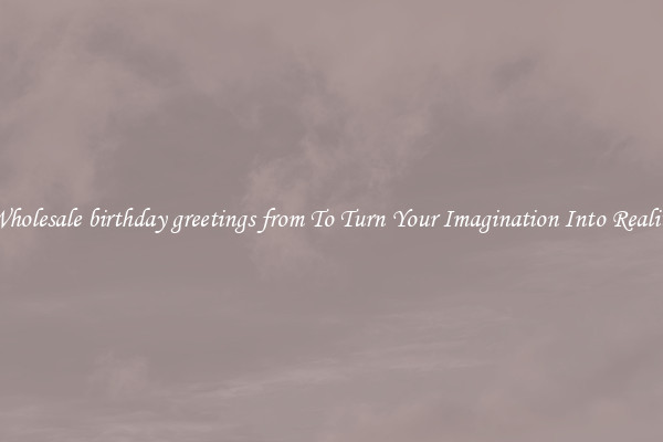 Wholesale birthday greetings from To Turn Your Imagination Into Reality