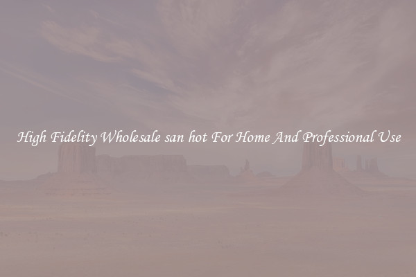 High Fidelity Wholesale san hot For Home And Professional Use