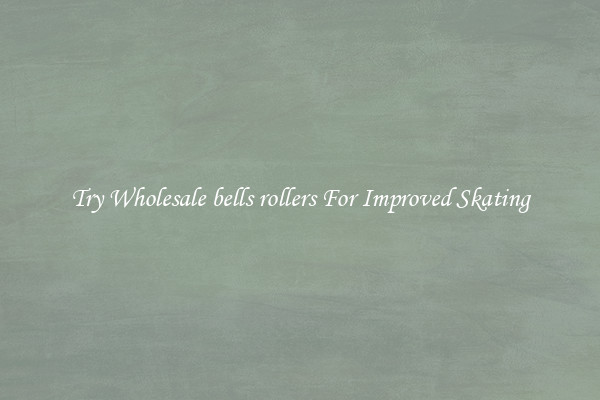 Try Wholesale bells rollers For Improved Skating