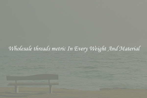 Wholesale threads metric In Every Weight And Material