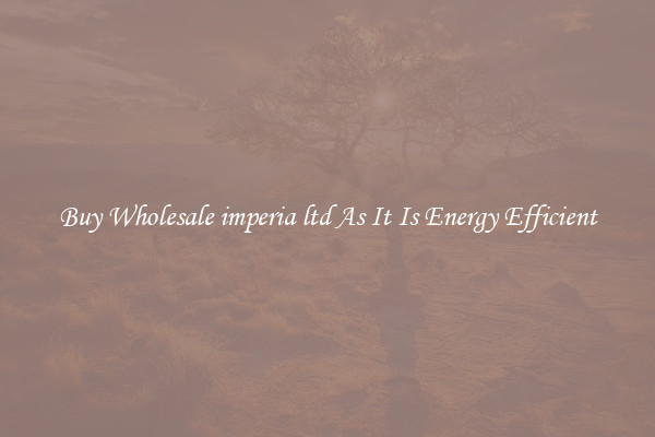 Buy Wholesale imperia ltd As It Is Energy Efficient