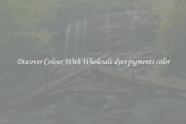 Discover Colour With Wholesale dyes pigments color