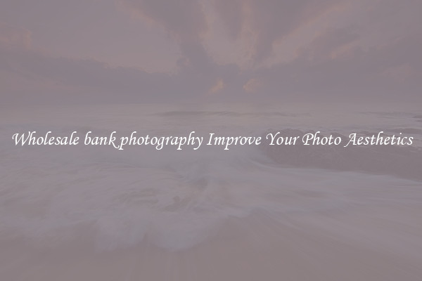 Wholesale bank photography Improve Your Photo Aesthetics