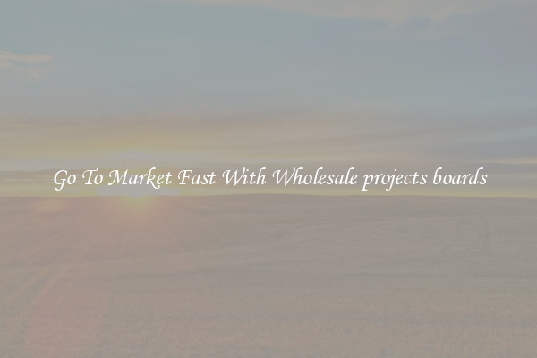 Go To Market Fast With Wholesale projects boards