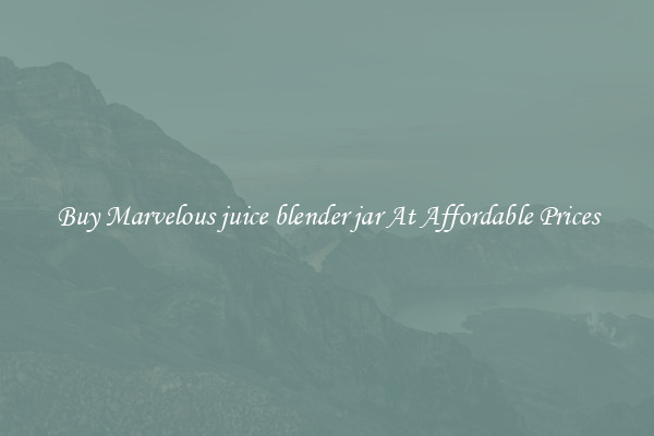 Buy Marvelous juice blender jar At Affordable Prices
