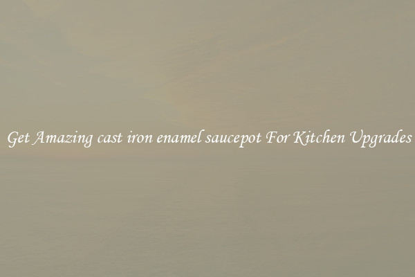Get Amazing cast iron enamel saucepot For Kitchen Upgrades
