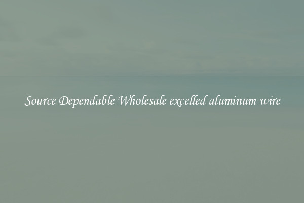 Source Dependable Wholesale excelled aluminum wire