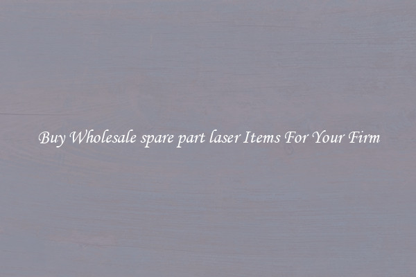 Buy Wholesale spare part laser Items For Your Firm