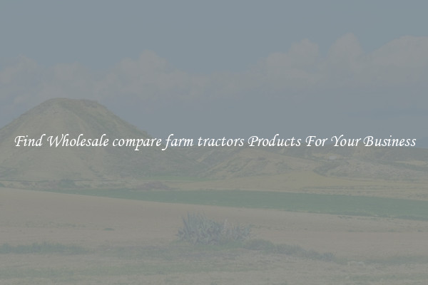 Find Wholesale compare farm tractors Products For Your Business