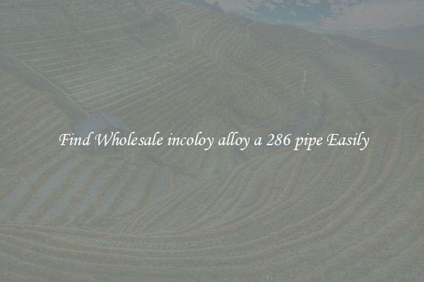 Find Wholesale incoloy alloy a 286 pipe Easily