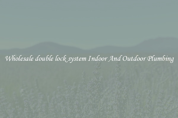 Wholesale double lock system Indoor And Outdoor Plumbing