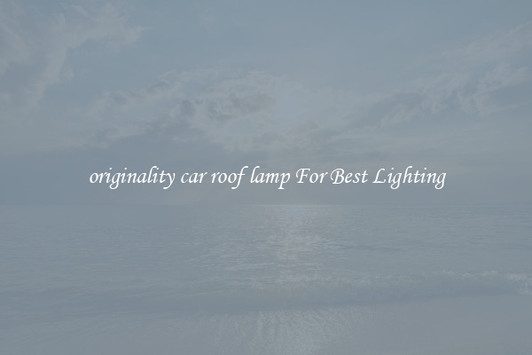 originality car roof lamp For Best Lighting