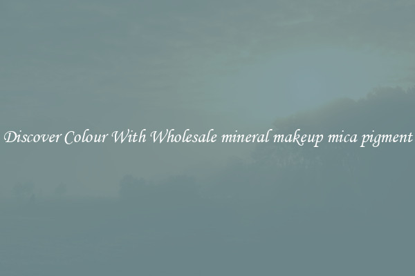 Discover Colour With Wholesale mineral makeup mica pigment