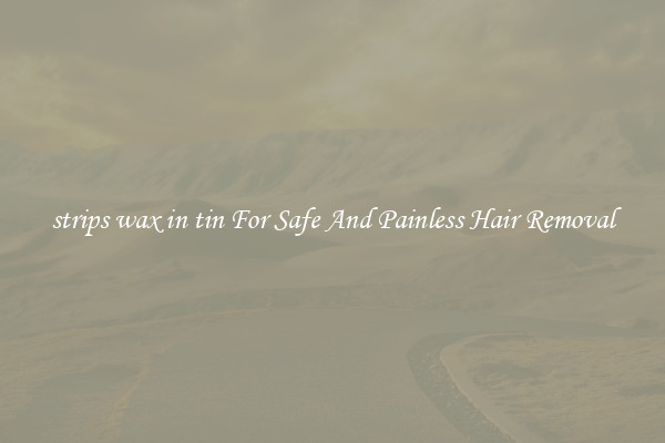 strips wax in tin For Safe And Painless Hair Removal