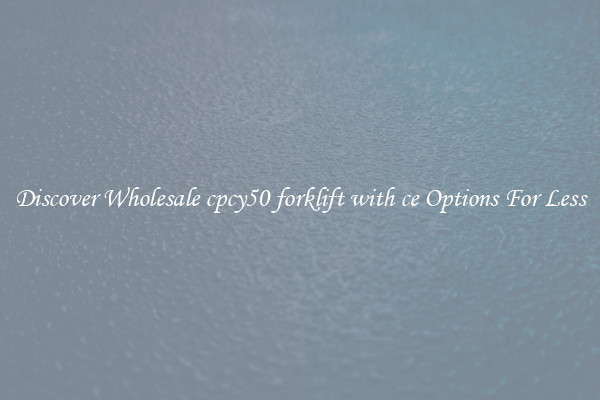 Discover Wholesale cpcy50 forklift with ce Options For Less