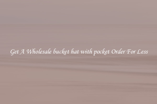 Get A Wholesale bucket hat with pocket Order For Less
