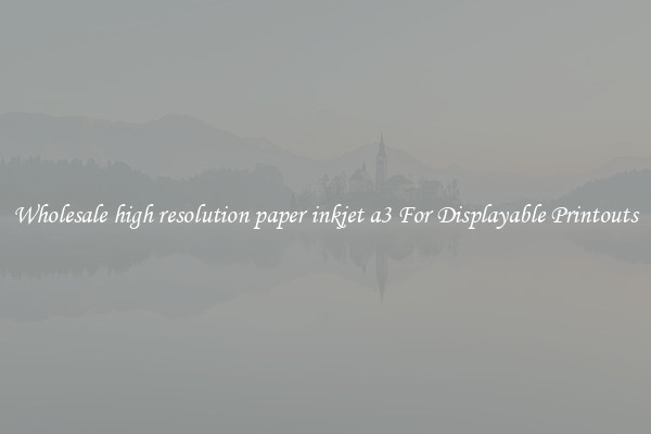 Wholesale high resolution paper inkjet a3 For Displayable Printouts