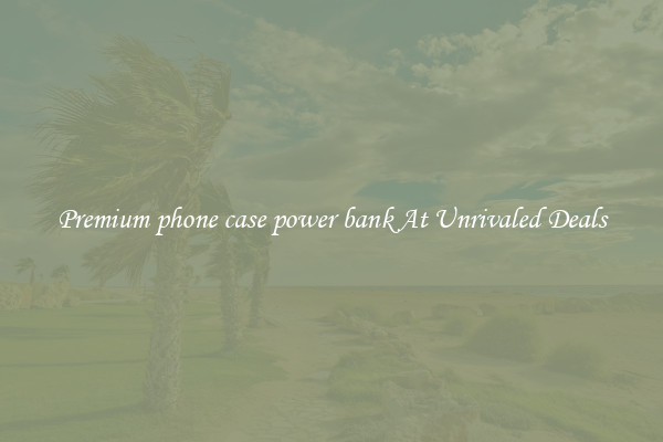 Premium phone case power bank At Unrivaled Deals