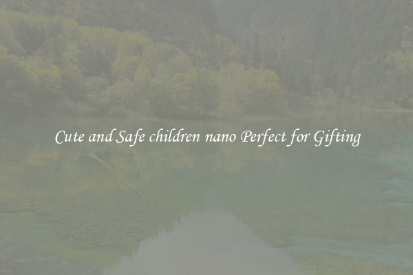 Cute and Safe children nano Perfect for Gifting