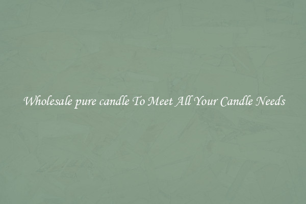 Wholesale pure candle To Meet All Your Candle Needs