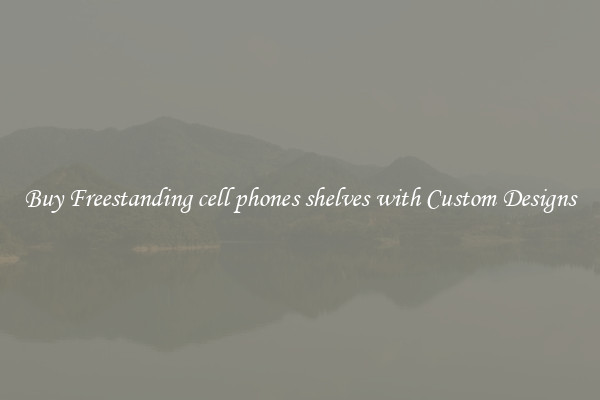Buy Freestanding cell phones shelves with Custom Designs