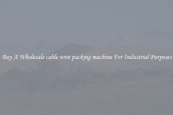 Buy A Wholesale cable wire packing machine For Industrial Purposes