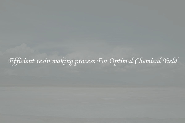 Efficient resin making process For Optimal Chemical Yield