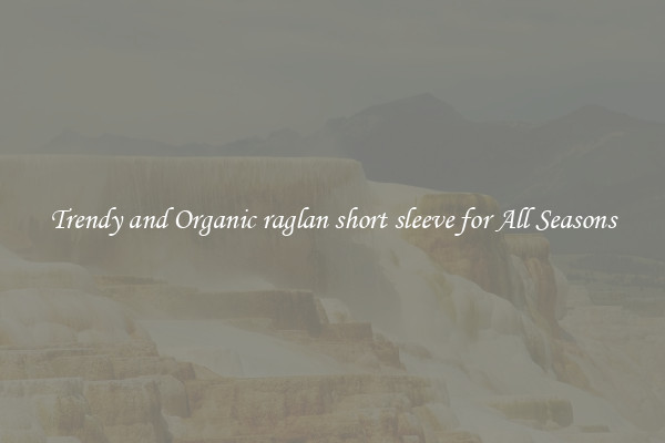 Trendy and Organic raglan short sleeve for All Seasons