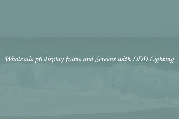 Wholesale p6 display frame and Screens with LED Lighting 