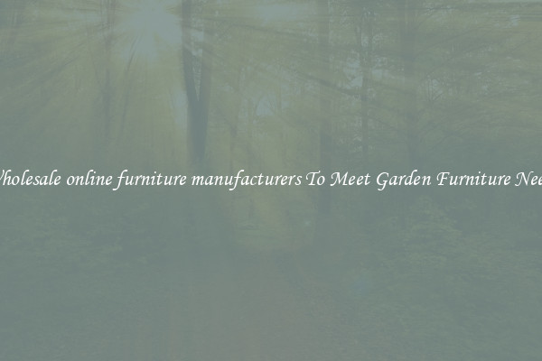 Wholesale online furniture manufacturers To Meet Garden Furniture Needs