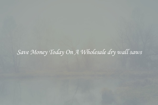 Save Money Today On A Wholesale dry wall saws