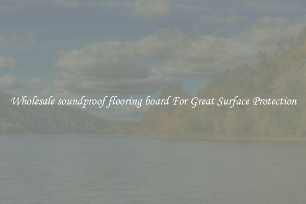 Wholesale soundproof flooring board For Great Surface Protection