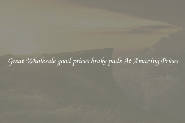 Great Wholesale good prices brake pads At Amazing Prices