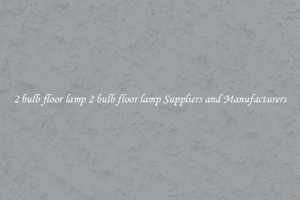 2 bulb floor lamp 2 bulb floor lamp Suppliers and Manufacturers